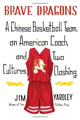 Brave Dragons A Chinese Basketball Team An American Coach And Two Cultures Clashing First Edition Jim Yardley