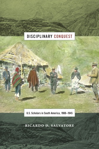 Disciplinary Conquest Us Scholars In South America 19001945 Ricardo D Salvatore