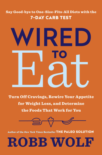 Wired To Eat Turn Off Cravings Rewire Your Appetite For Weight Loss And Determine The Foods That Work For You 1st Edition Robb Wolf