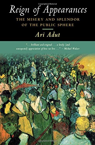 Reign Of Appearances The Misery And Splendor Of The Public Sphere Ari Adut