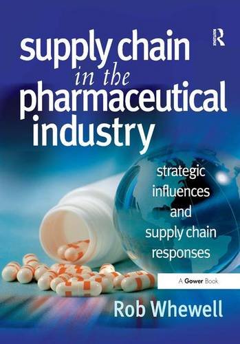 Supply Chain In The Pharmaceutical Industry Strategic Influences And Supply Chain Responses 1st Edition Rob Whewell