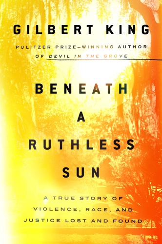 Beneath A Ruthless Sun A True Story Of Violence Race And Justice Lost And Found Gilbert King