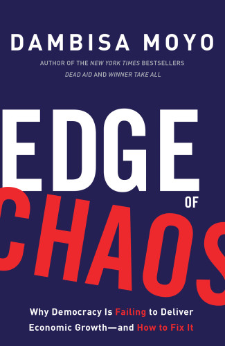 Edge Of Chaos Why Democracy Is Failing To Deliver Economic Growthand How To Fix It Dambisa Moyo