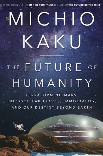 The Future Of Humanity Terraforming Mars Interstellar Travel Immortality And Our Destiny Beyond Earth Michio Kaku