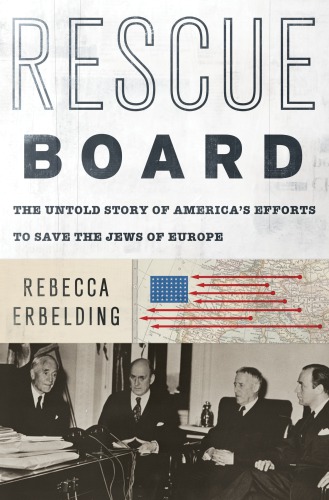 Rescue Board The Untold Story Of Americas Efforts To Save The Jews Of Europe Rebecca Erbelding