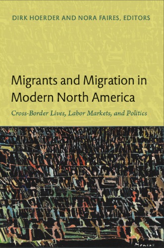 Migrants And Migration In Modern North America Crossborder Lives Labor Markets And Politics Dirk Hoerder