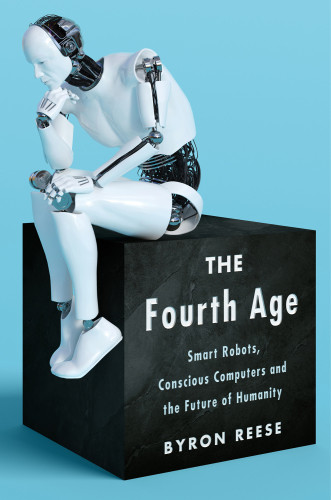 The Fourth Age Smart Robots Conscious Computers And The Future Of Humanity Byron Reese
