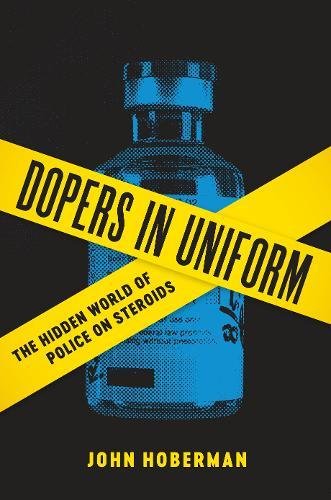 Dopers In Uniform The Hidden World Of Police On Steroids 1st Edition John Hoberman