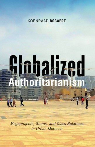 Globalized Authoritarianism Megaprojects Slums And Class Relations In Urban Morocco 1st Edition Koenraad Bogaert