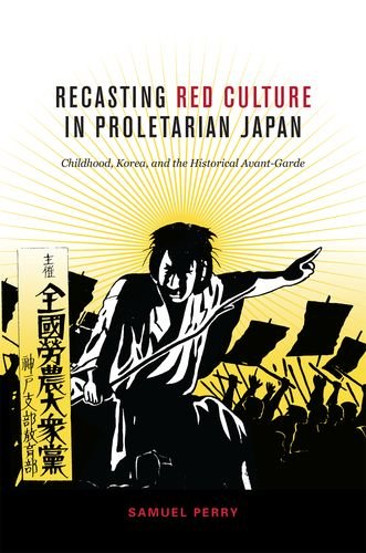 Recasting Red Culture In Proletarian Japan Childhood Korea And The Historical Avantgarde Samuel Perry