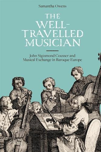 The Welltravelled Musician John Sigismond Cousser And Musical Exchange In Baroque Europe Samantha Owens
