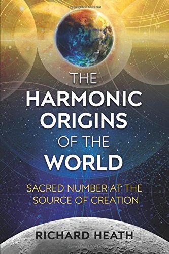 The Harmonic Origins Of The World Sacred Number At The Source Of Creation Richard Heath