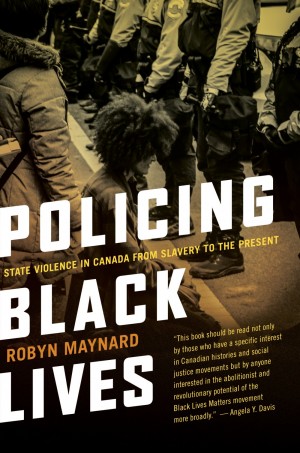 Policing Black Lives State Violence In Canada From Slavery To The Present Robyn Maynard