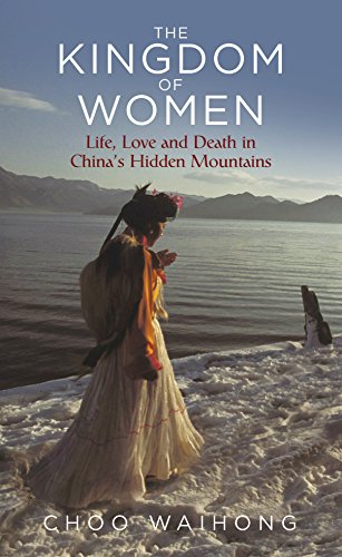 The Kingdom Of Women Life Love And Death In Chinas Hidden Mountains Choo Wai Hong