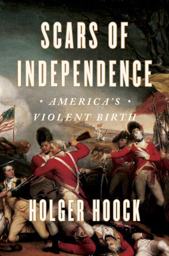 Scars Of Independence Americas Violent Birth 1st Edition Holger Hoock