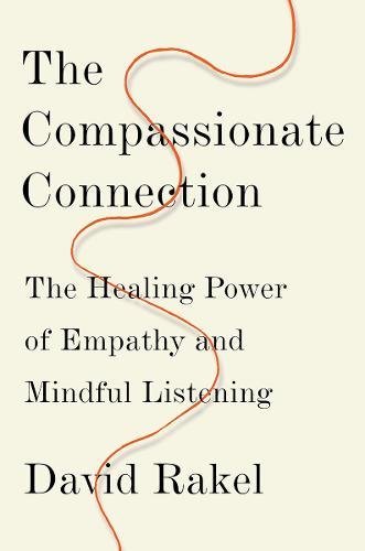 The Compassionate Connection The Healing Power Of Empathy And Mindful Listening 1st Edition David Rakel