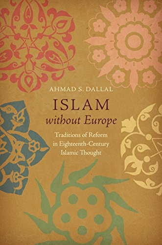 Islam Without Europe Traditions Of Reform In Eighteenthcentury Islamic Thought Ahmad S Dallal