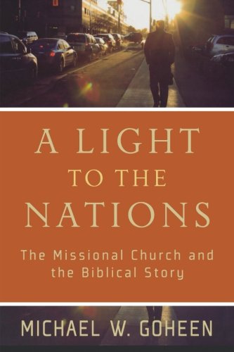 A Light To The Nations The Missional Church And The Biblical Story Michael W Goheen