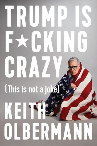 Trump Is Fucking Crazy This Is Not A Joke Keith Olbermann