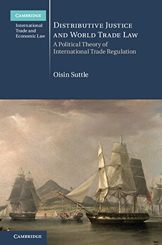 Distributive Justice And World Trade Law A Political Theory Of International Trade Regulation Oisin Suttle