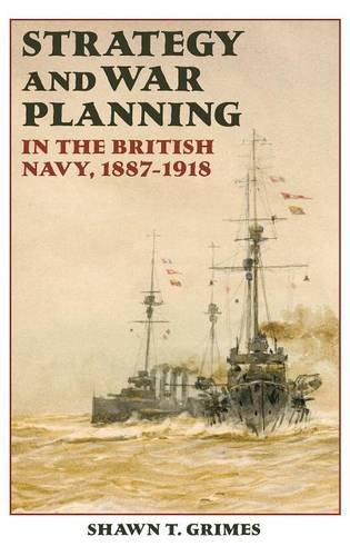 Strategy And War Planning In The British Navy 18871918 Shawn T Grimes