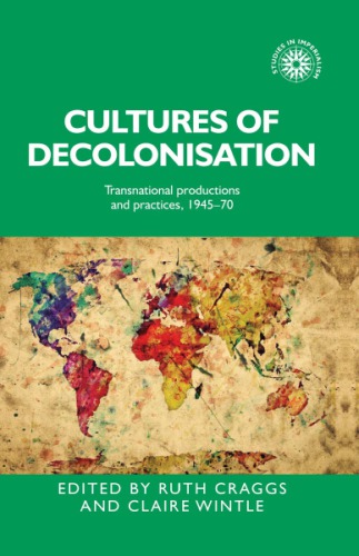 Cultures Of Decolonisation Transnational Productions And Practices 194570 Ruth Craggs