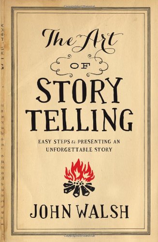 The Art Of Storytelling Easy Steps To Presenting An Unforgettable Story Reprint John Walsh