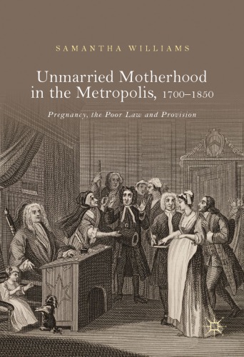 Unmarried Motherhood In The Metropolis 17001850 Pregnancy The Poor Law And Provision Samantha Williams