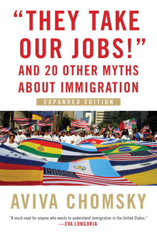 They Take Our Jobs And 20 Other Myths About Immigration Aviva Chomsky