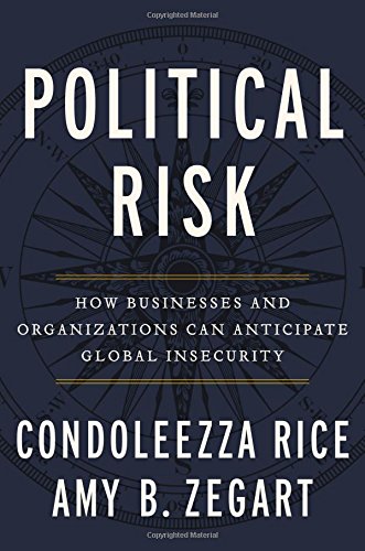 Political Risk How Businesses And Organizations Can Anticipate Global Insecurity Condoleezza Rice