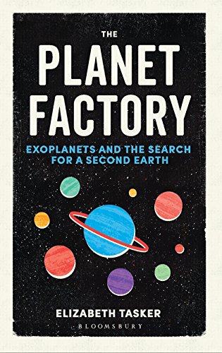 The Planet Factory Exoplanets And The Search For A Second Earth Elizabeth Tasker