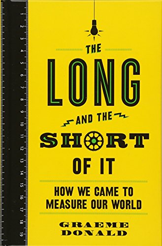 The Long And The Short Of It How We Came To Measure Our World Graeme Donald
