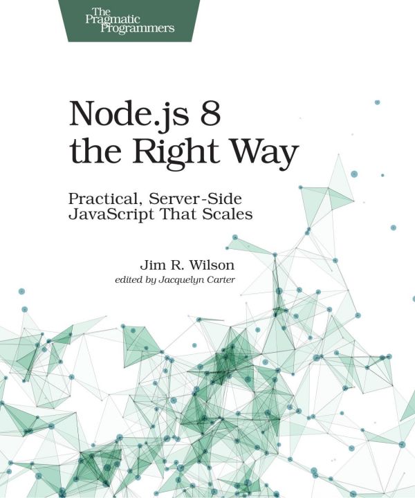 Nodejs 8 The Right Way Practical Serverside Javascript That Scales 1st Edition Jim Wilson