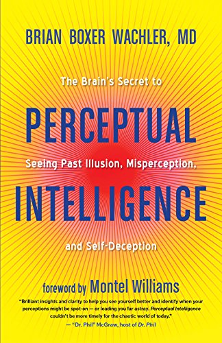 Perceptual Intelligence The Brains Secret To Seeing Past Illusion Misperception And Selfdeception Brian Boxer Wachler
