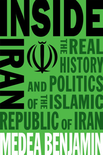 Inside Iran The Real History And Politics Of The Islamic Republic Of Iran Medea Benjamin