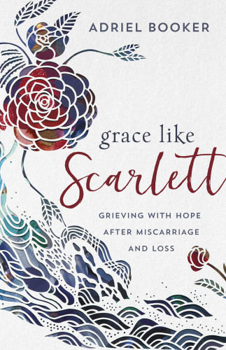 Grace Like Scarlett Grieving With Hope After Misscarriage And Loss Adriel Booker