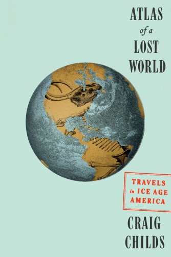 Atlas Of A Lost World Travels In Ice Age America 3rd Edition Craig Childs