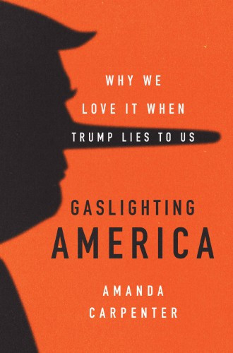 Gaslighting America Why We Love It When Trump Lies To Us Amanda Carpenter