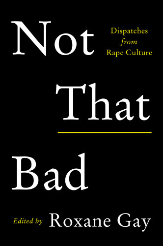 Not That Bad Dispatches From Rape Culture Roxane Gay