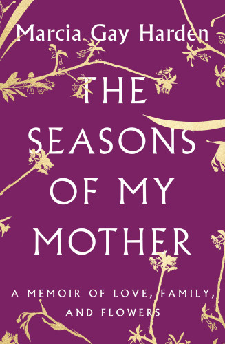 The Seasons Of My Mother A Memoir Of Love Family And Flowers Marcia Gay Harden