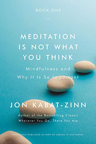 Meditation Is Not What You Think Mindfulness And Why It Is So Important Jon Kabatzinn