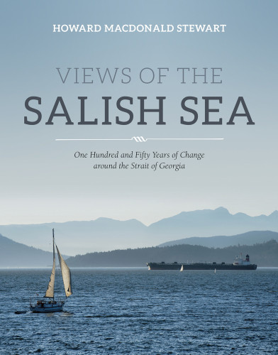 Views Of The Salish Sea One Hundred And Fifty Years Of Change Around The Strait Of Georgia Howard Macdonaldstewart