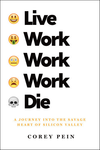 Live Work Work Work Die A Journey Into The Savage Heart Of Silicon Valley 1st Corey Pein