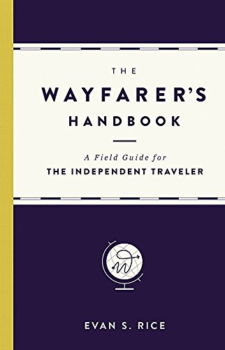 The Wayfarers Handbook A Field Guide For The Independent Traveler Evan S Rice