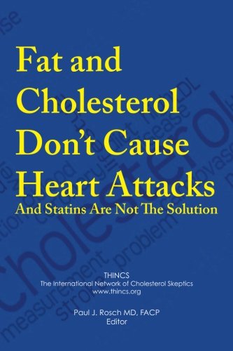 Fat And Cholesterol Dont Cause Heart Attacks And Statins Are Not The Solution Paul J Rosch Ed