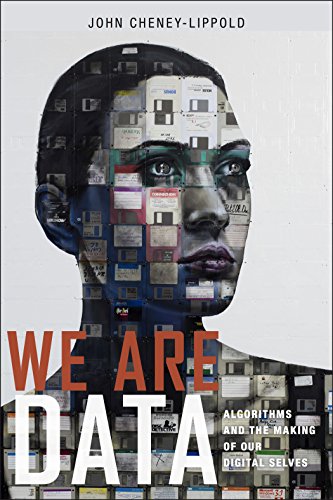 We Are Data Algorithms And The Making Of Our Digital Selves John Cheneylippold