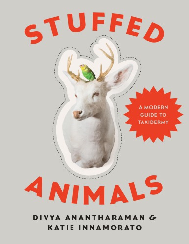 Stuffed Animals A Modern Guide To Taxidermy Divya Anantharaman Katie Innamorato