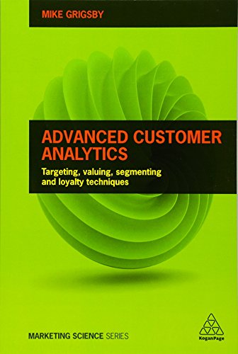 Advanced Customer Analytics Targeting Valuing Segmenting And Loyalty Techniques 1st Edition Mike Grigsby