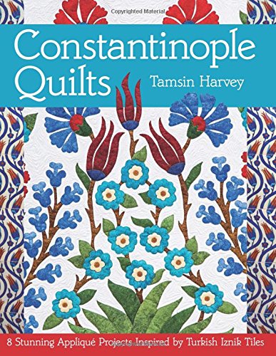 Constantinople Quilts 8 Stunning Appliqu Projects Inspired By Turkish Iznik Tiles Tamsin Harvey