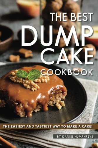 The Best Dump Cake Cookbook The Easiest And Tastiest Way To Make A Cake Daniel Humphreys